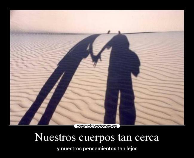 Nuestros cuerpos tan cerca - y nuestros pensamientos tan lejos