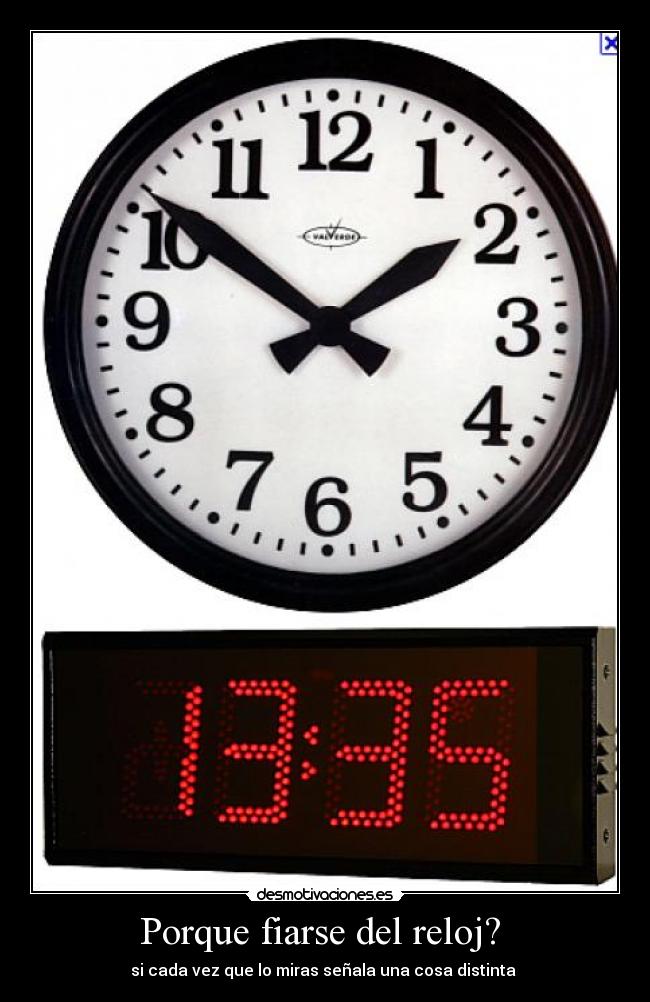 Porque fiarse del reloj? - si cada vez que lo miras señala una cosa distinta