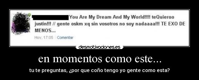 en momentos como este... - tu te preguntas, ¿por que coño tengo yo gente como esta?