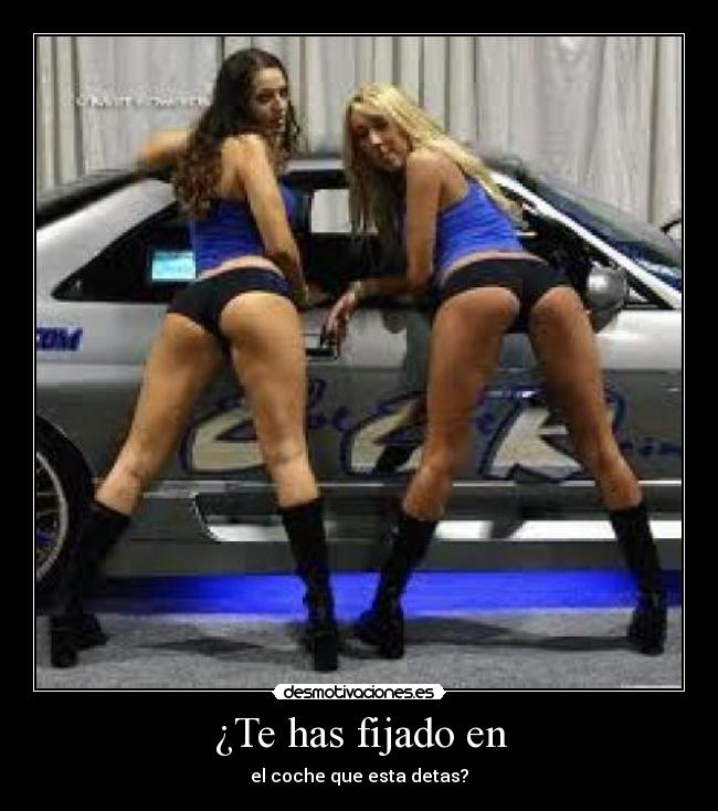 ¿Te has fijado en - el coche que esta detas?