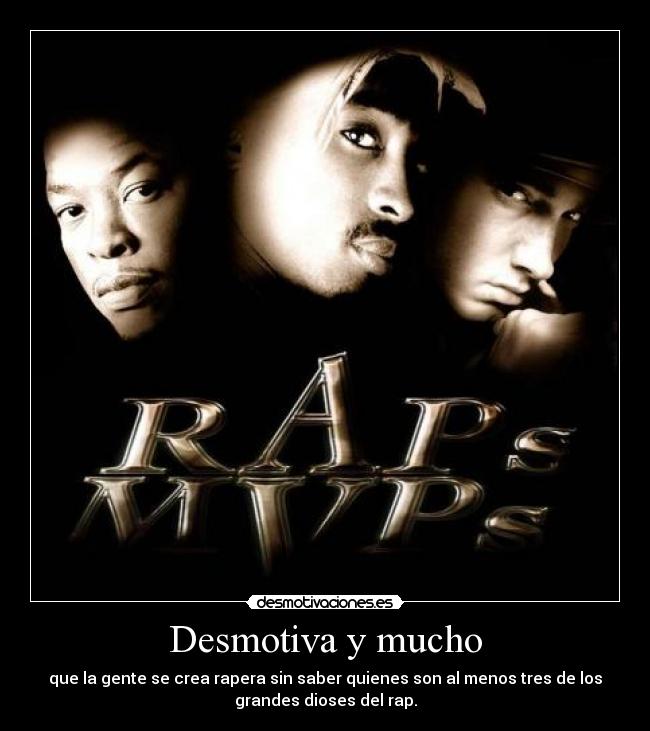 Desmotiva y mucho - que la gente se crea rapera sin saber quienes son al menos tres de los
grandes dioses del rap.