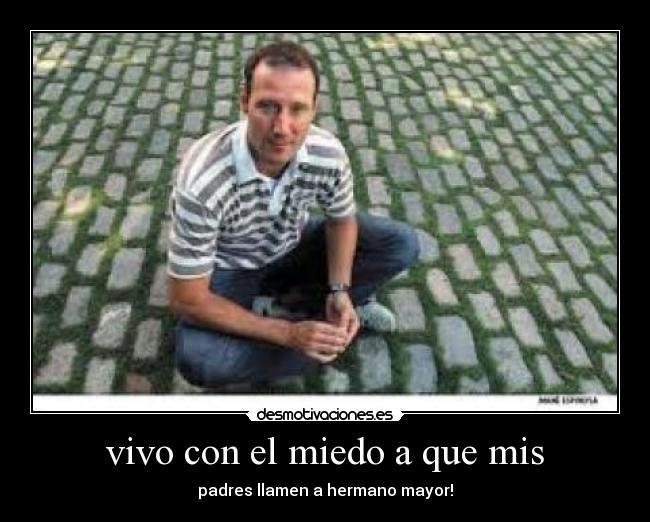 vivo con el miedo a que mis - padres llamen a hermano mayor!