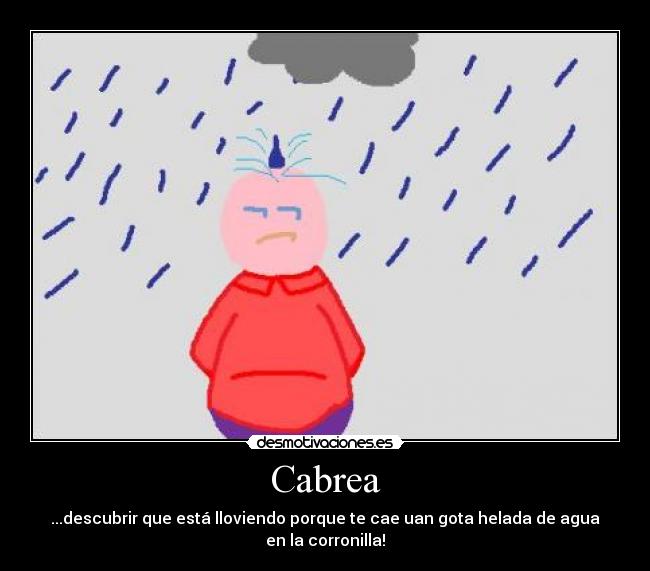 Cabrea - ...descubrir que está lloviendo porque te cae uan gota helada de agua en la corronilla!