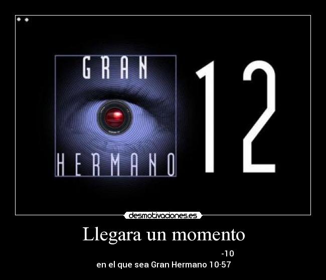 Llegara un momento -                                                                 -10
en el que sea Gran Hermano 10·57