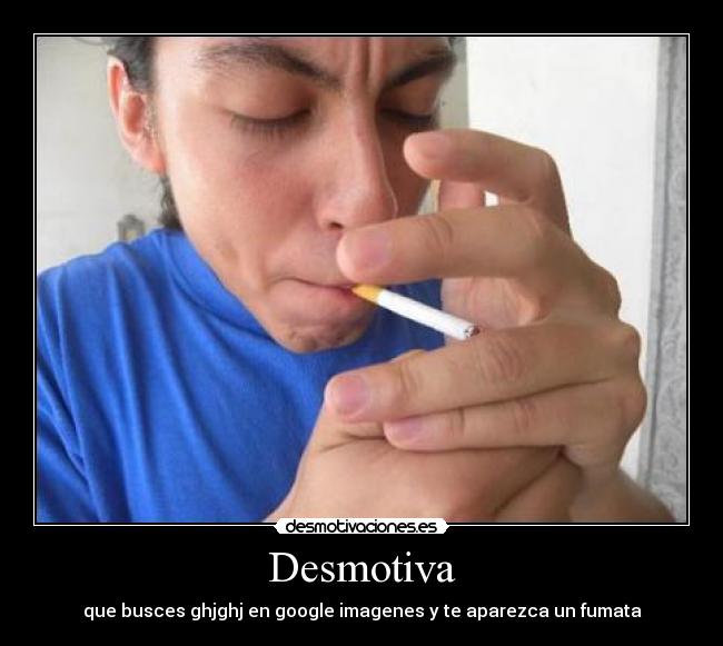 Desmotiva - que busces ghjghj en google imagenes y te aparezca un fumata