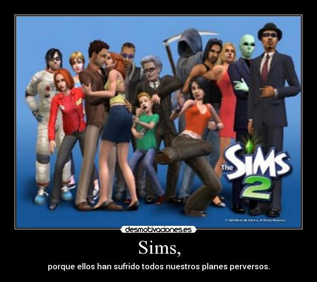 Sims, - porque ellos han sufrido todos nuestros planes perversos.