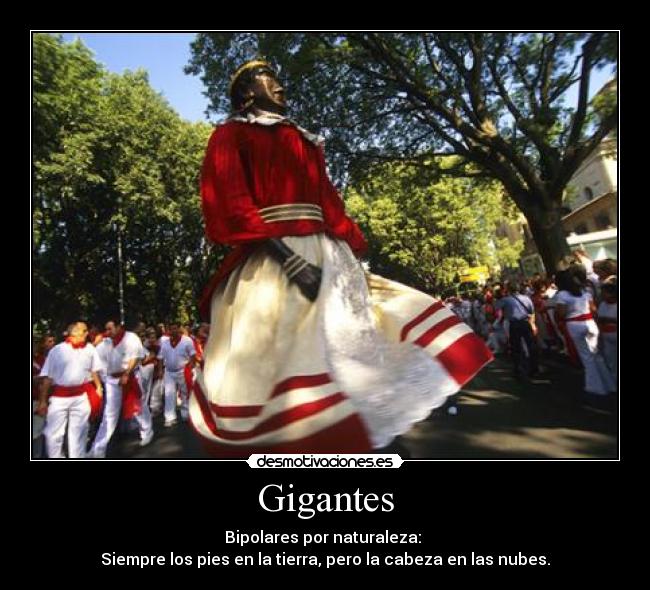 Gigantes - Bipolares por naturaleza:
Siempre los pies en la tierra, pero la cabeza en las nubes.