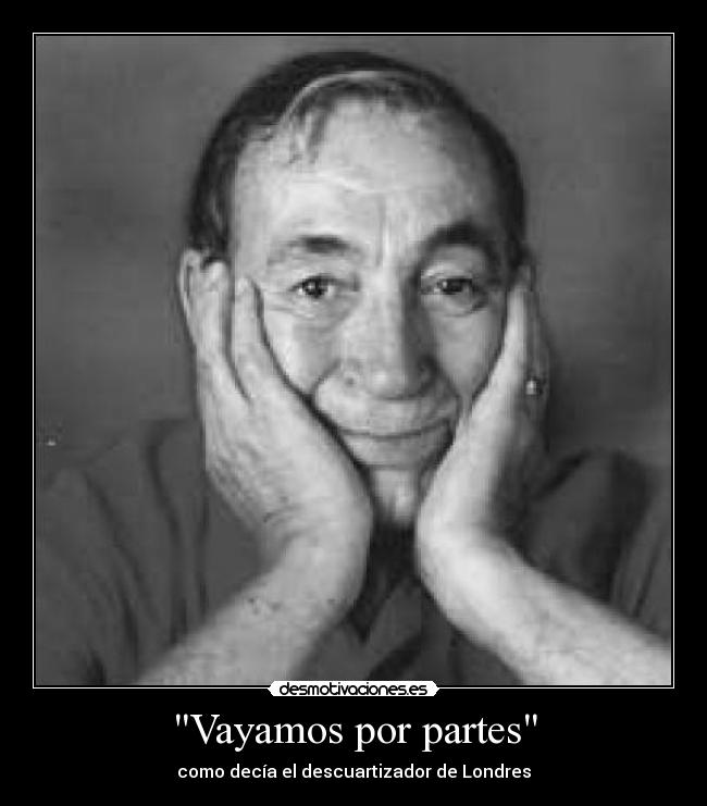 Vayamos por partes - como decía el descuartizador de Londres