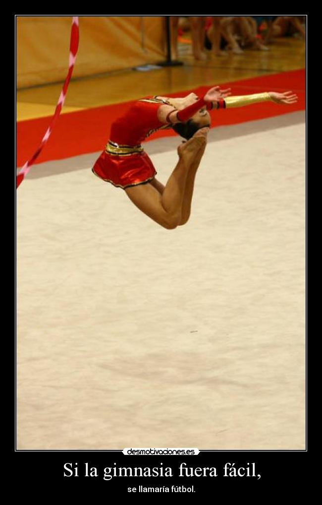 Si la gimnasia fuera fácil, - se llamaría fútbol.