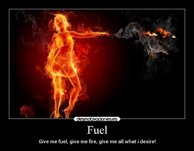 Fuel - Give me fuel, give me fire, give me all what i desire!