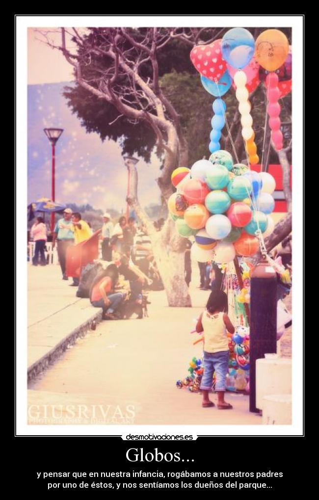 Globos... - y pensar que en nuestra infancia, rogábamos a nuestros padres
por uno de éstos, y nos sentíamos los dueños del parque...
