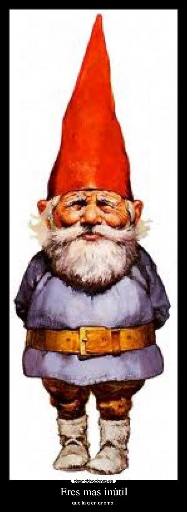Eres mas inútil -
