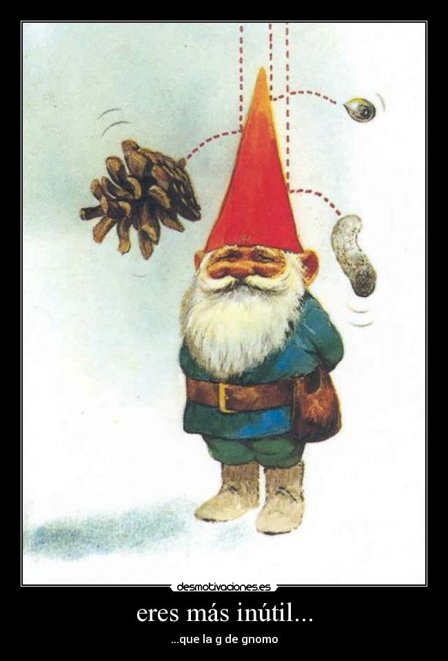 eres más inútil... - ...que la g de gnomo