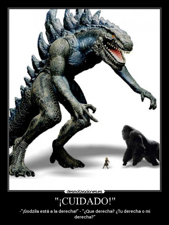 ¡CUIDADO! - -¡Godzila está a la derecha! - ¿Que derecha? ¿Tu derecha o mi derecha?