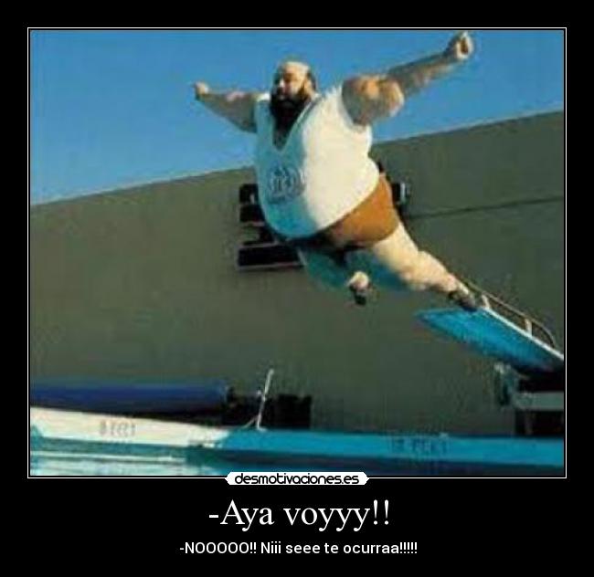 -Aya voyyy!! - -NOOOOO!! Niii seee te ocurraa!!!!!