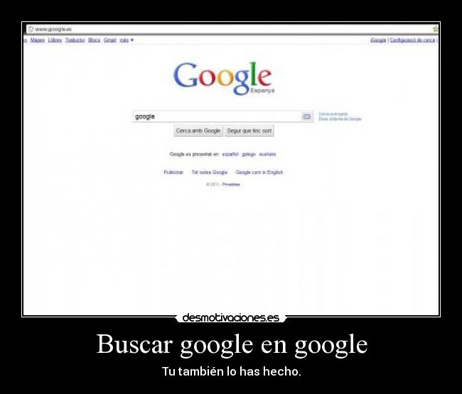 Buscar google en google - Tu también lo has hecho.