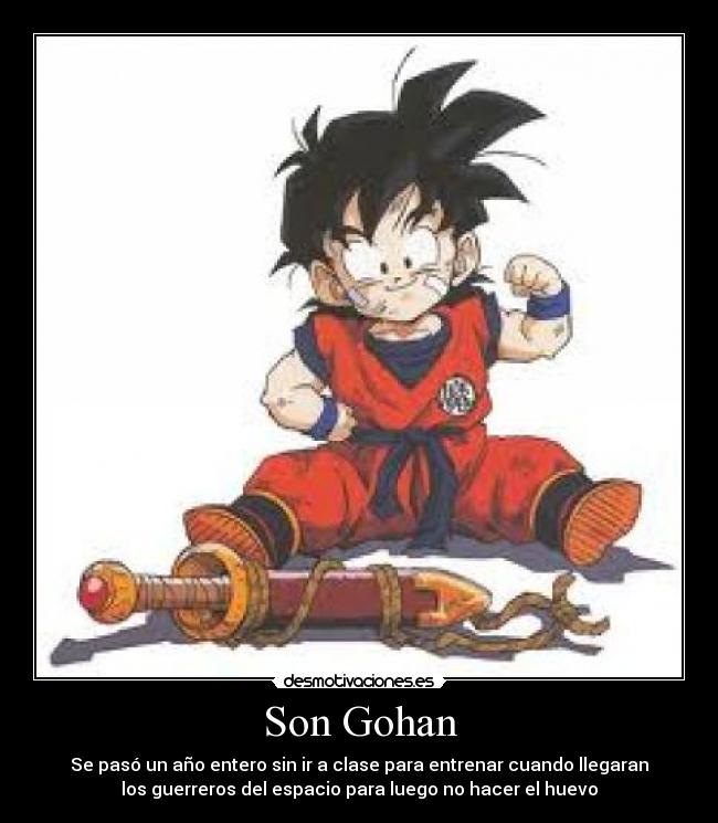 Son Gohan - Se pasó un año entero sin ir a clase para entrenar cuando llegaran
los guerreros del espacio para luego no hacer el huevo