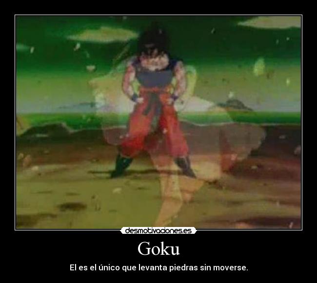 Goku - El es el único que levanta piedras sin moverse.