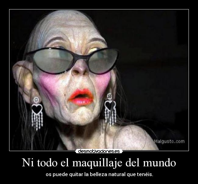 Ni todo el maquillaje del mundo - os puede quitar la belleza natural que tenéis.
