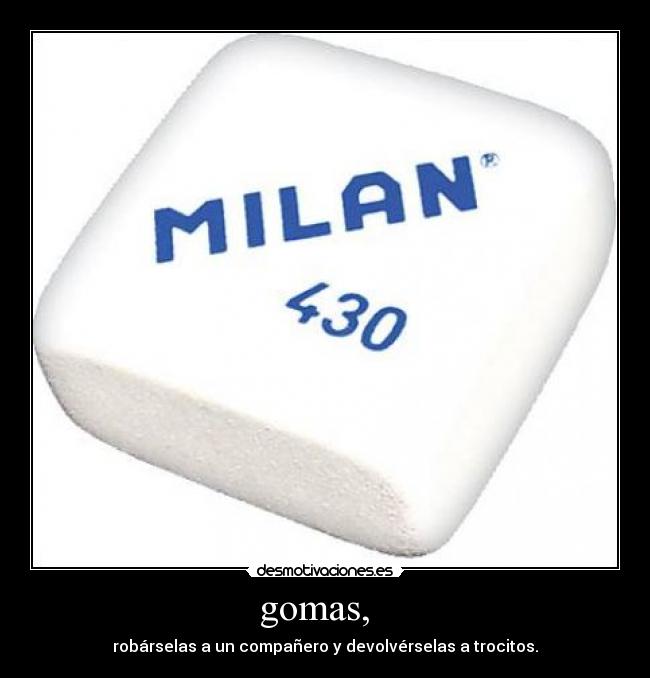 gomas, - robárselas a un compañero y devolvérselas a trocitos.
