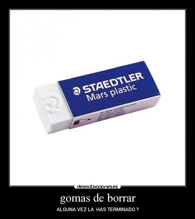 gomas de borrar - ALGUNA VEZ LA HAS TERMINADO ?