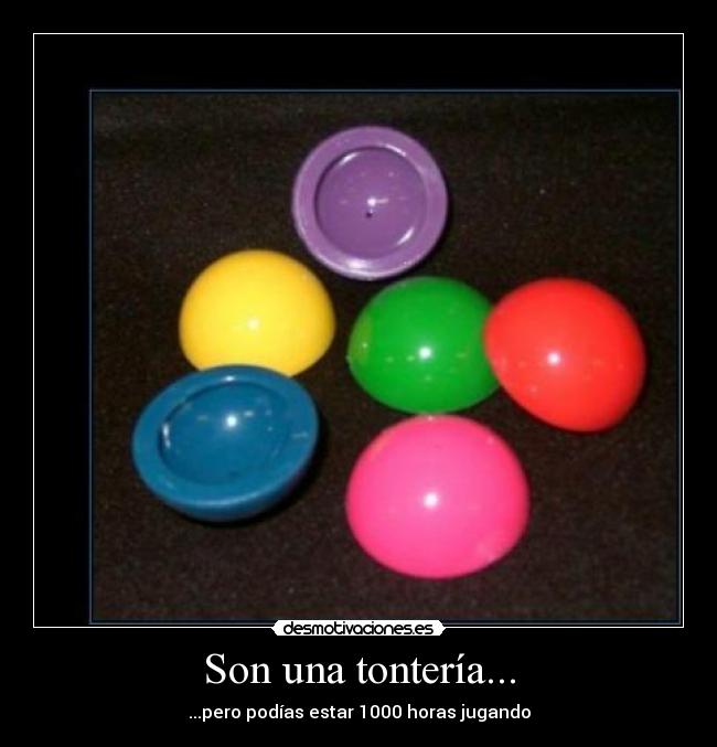 Son una tontería... - ...pero podías estar 1000 horas jugando