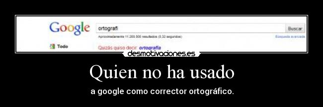 Quien no ha usado - a google como corrector ortográfico.