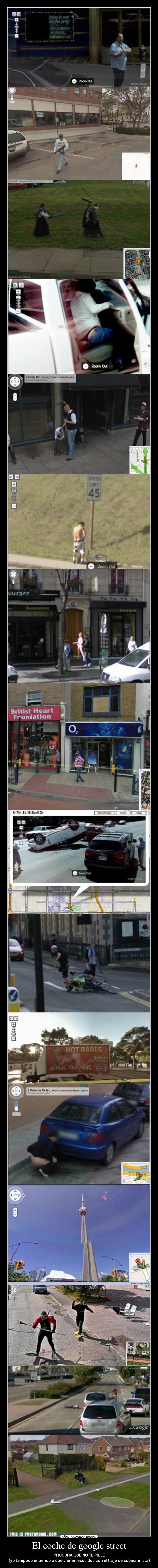 El coche de google street - PROCURA QUE NO TE PILLE
(yo tampoco entiendo a que vienen esos dos con el traje de submarinista)