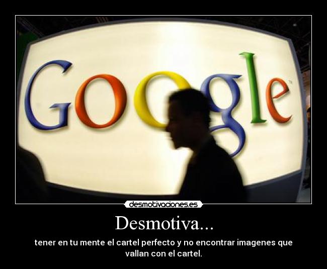 Desmotiva... - tener en tu mente el cartel perfecto y no encontrar imagenes que vallan con el cartel.