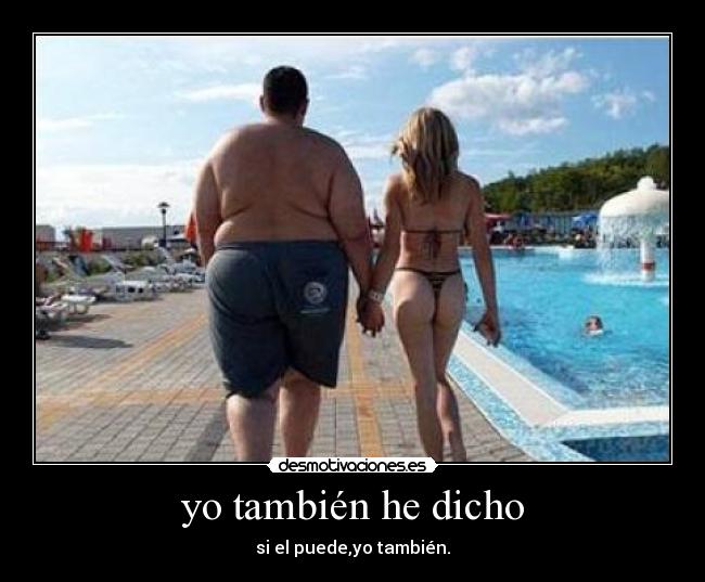yo también he dicho - si el puede,yo también.