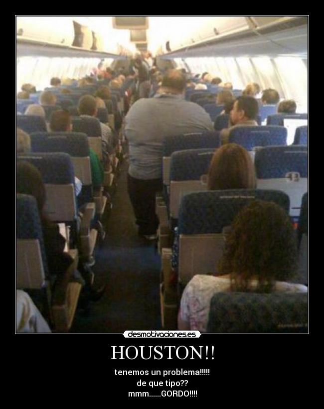 HOUSTON!! - tenemos un problema!!!!!
de que tipo??
mmm......GORDO!!!!