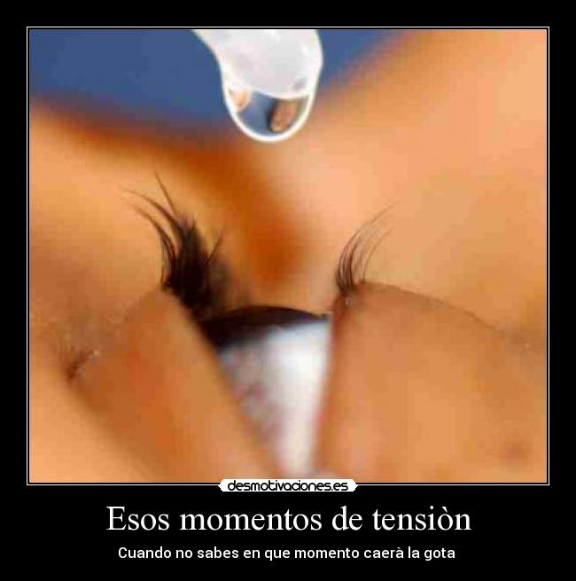 Esos momentos de tensiòn - Cuando no sabes en que momento caerà la gota