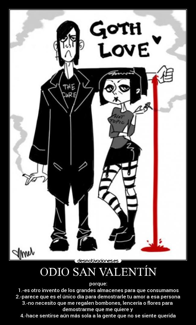 ODIO SAN VALENTÍN - porque:
1.-es otro invento de los grandes almacenes para que consumamos
2.-parece que es el único día para demostrarle tu amor a esa persona
3.-no necesito que me regalen bombones, lencería o flores para 
demostrarme que me quiere y 
4.-hace sentirse aún más sola a la gente que no se siente querida