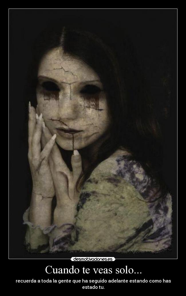 Cuando te veas solo... - recuerda a toda la gente que ha seguido adelante estando como has estado tu.