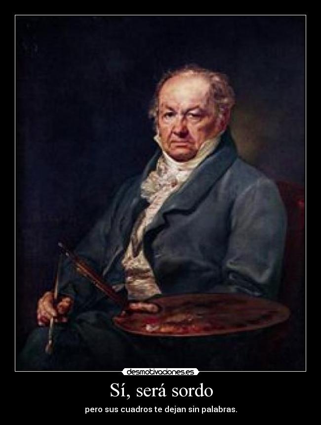 Sí, será sordo - pero sus cuadros te dejan sin palabras.