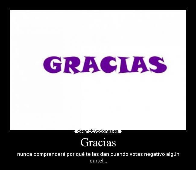 Gracias - nunca comprenderé por qué te las dan cuando votas negativo algún cartel...