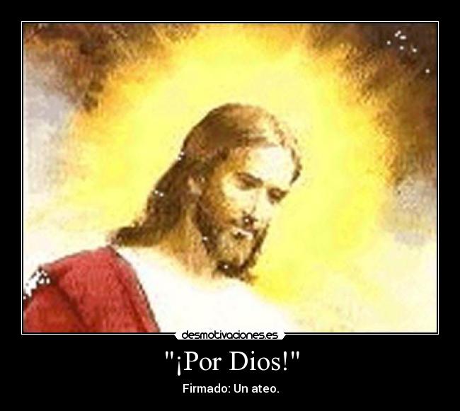 ¡Por Dios! - Firmado: Un ateo.