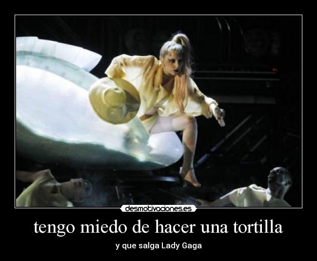 tengo miedo de hacer una tortilla - y que salga Lady Gaga