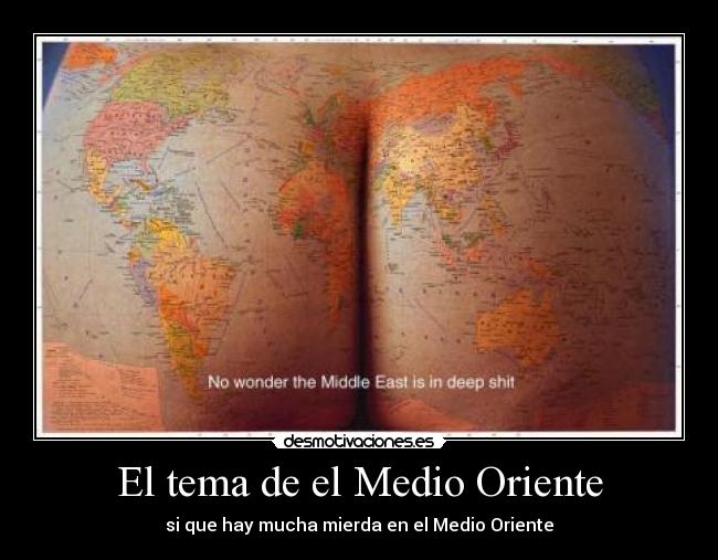 El tema de el Medio Oriente - si que hay mucha mierda en el Medio Oriente