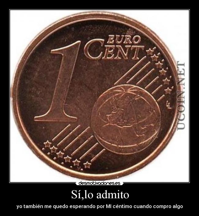 Sí,lo admito - yo también me quedo esperando por MI céntimo cuando compro algo