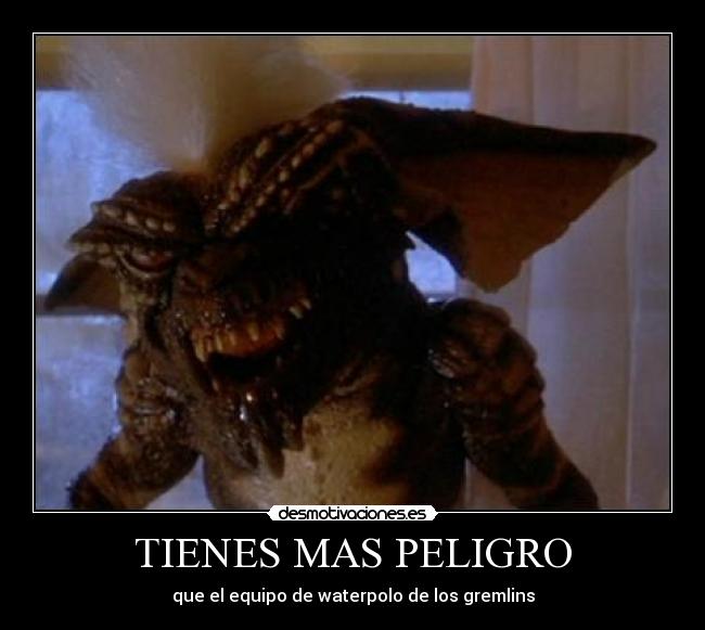 TIENES MAS PELIGRO - que el equipo de waterpolo de los gremlins