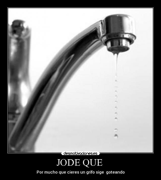 JODE QUE  - Por mucho que cieres un grifo sige  goteando