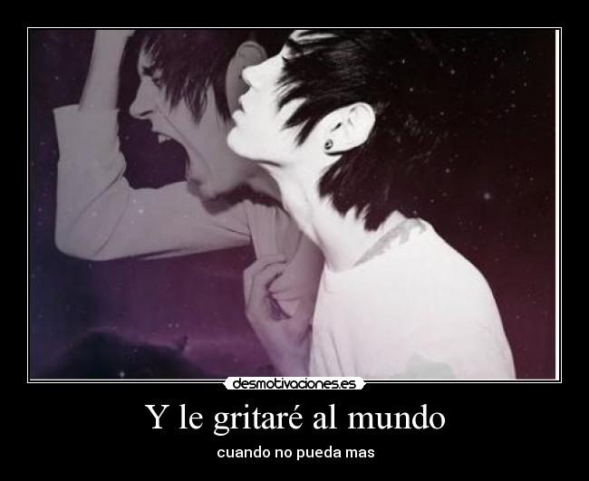 Y le gritaré al mundo - cuando no pueda mas
