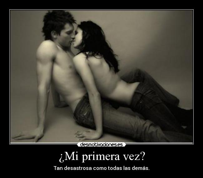 ¿Mi primera vez? - Tan desastrosa como todas las demás.