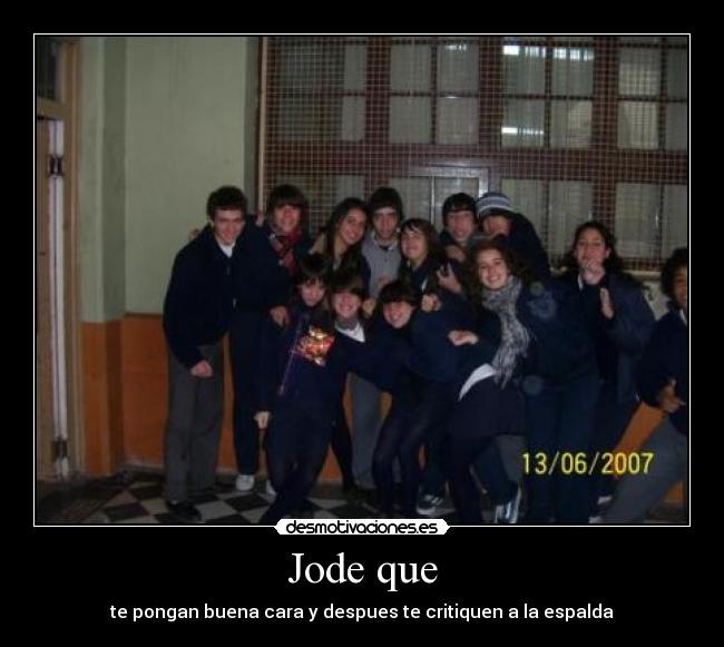 Jode que - te pongan buena cara y despues te critiquen a la espalda