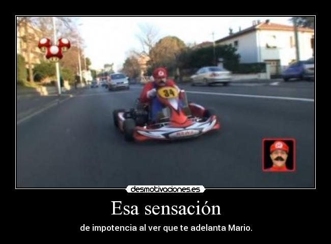 Esa sensación - de impotencia al ver que te adelanta Mario.