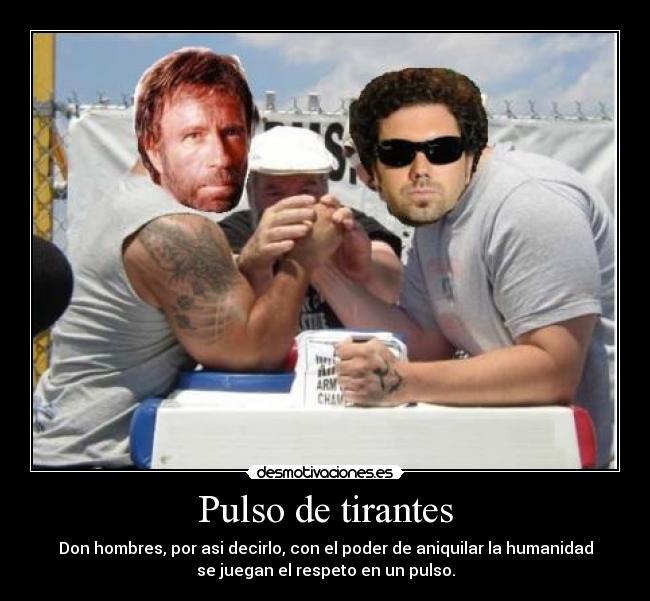 Pulso de tirantes - Don hombres, por asi decirlo, con el poder de aniquilar la humanidad
se juegan el respeto en un pulso.