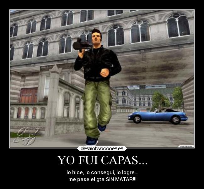 YO FUI CAPAS... - lo hice, lo consegui, lo logre...
me pase el gta SIN MATAR!!!