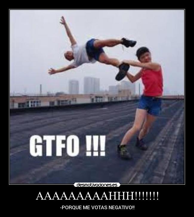 AAAAAAAAAHHH!!!!!!! - -PORQUE ME VOTAS NEGATIVO!!