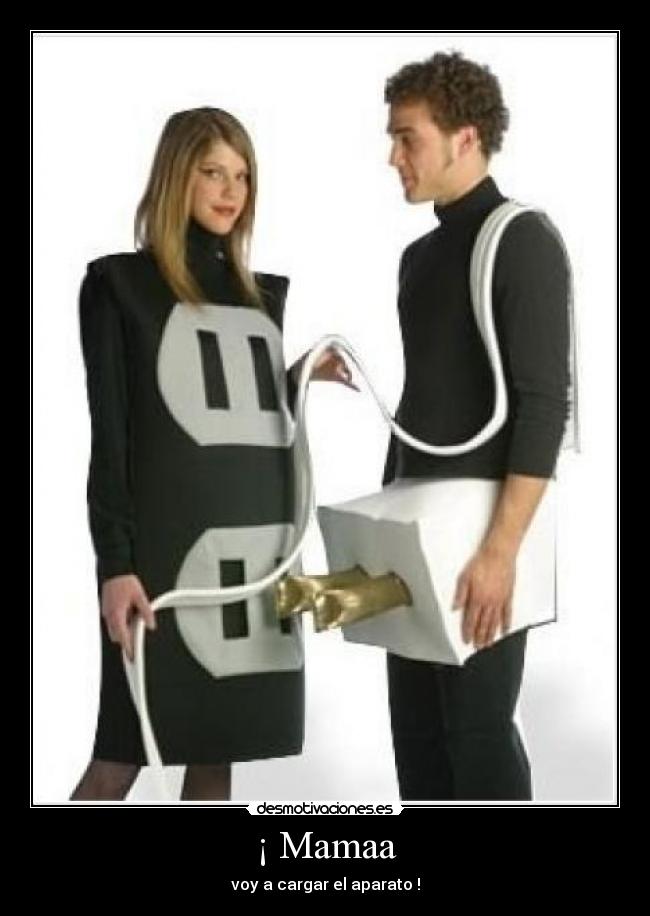 ¡ Mamaa - voy a cargar el aparato !